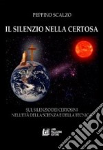 Il silenzio nella Certosa. Sul silenzio dei certosini nell'età della scienza e della tecnica libro