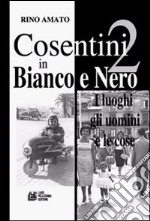 Cosentini in bianco e nero. Vol. 2: I luoghi, gli uomini, le cose