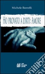 Ho provato a dirti: amore. La voce del cuore libro