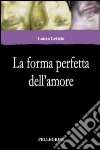 La forma perfetta dell'amore libro di Letizia Laura