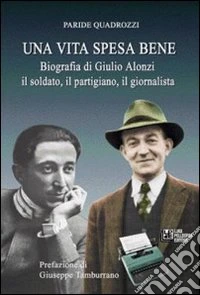 Una vita spesa bene. Biografia di Giulio Alonzi il soldato, il partigiano, il giornalista libro