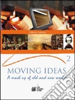 Moving ideas. A mash up of old and new worlds. Per le Scuole superiori. Vol. 2