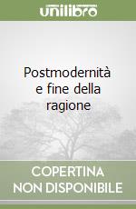 Postmodernità e fine della ragione