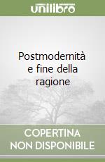 Postmodernità e fine della ragione libro