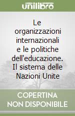 Le organizzazioni internazionali e le politiche dell'educazione. Il sistema delle Nazioni Unite libro