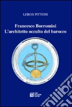 Francesco Borromini. L'architetto occulto del barocco