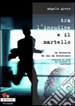 TRa l'incudine e il martello. La denuncia di chi ha denunciato. (Inchiesta sul mondo dei testimoni di giustizia) libro