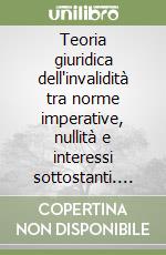 Teoria giuridica dell'invalidità tra norme imperative, nullità e interessi sottostanti. Dal diritto civile al diritto privato dell'impresa libro