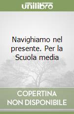 Navighiamo nel presente. Per la Scuola media libro