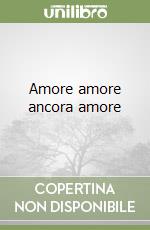 Amore amore ancora amore libro