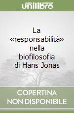 La «responsabilità» nella biofilosofia di Hans Jonas libro