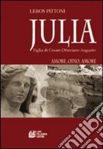 Julia. Figlia di Cesare Ottaviano Augusto. Amore, odio, amore libro