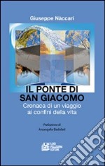 Il ponte di San Giacomo. Cronaca di un viaggio ai confini della vita