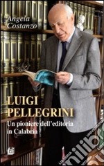 Luigi Pellegrini. Un pioniere dell'editoria in Calabria libro