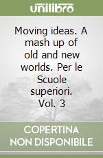 Moving ideas. A mash up of old and new worlds. Per le Scuole superiori. Vol. 3