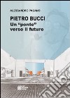 Pietro Bucci. Un ponte verso il futuro libro