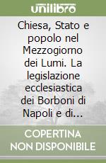 Chiesa, Stato e popolo nel Mezzogiorno dei Lumi. La legislazione ecclesiastica dei Borboni di Napoli e di Sicilia tra istanze regaliste e tutela dell'ordo spritualis libro