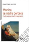 Monica la madre berbera. L'ultima polemica (immaginaria) libro di Valente Francesco