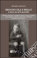 Biondo era e bello e non se n'è accorto. Memorie, riflessioni e confessioni ironiche, frizzanti, erotiche, acute, dissacranti...