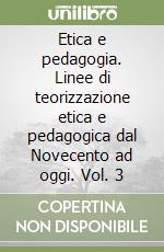 Etica e pedagogia. Linee di teorizzazione etica e pedagogica dal Novecento ad oggi. Vol. 3 libro