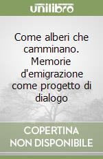 Come alberi che camminano. Memorie d'emigrazione come progetto di dialogo libro