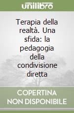 Terapia della realtà. Una sfida: la pedagogia della condivisione diretta libro