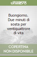 Buongiorno. Due minuti di sosta per ventiquattrore di vita libro