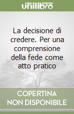 La decisione di credere. Per una comprensione della fede come atto pratico libro