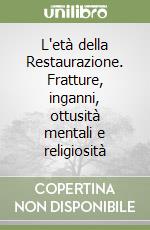 L'età della Restaurazione. Fratture, inganni, ottusità mentali e religiosità libro