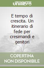 E tempo di crescita. Un itinerario di fede per cresimandi e genitori libro