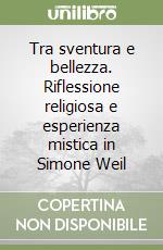 Tra sventura e bellezza. Riflessione religiosa e esperienza mistica in Simone Weil libro