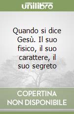 Quando si dice Gesù. Il suo fisico, il suo carattere, il suo segreto libro