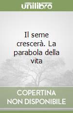 Il seme crescerà. La parabola della vita libro