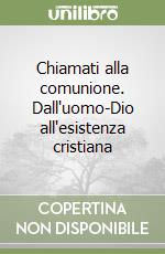 Chiamati alla comunione. Dall'uomo-Dio all'esistenza cristiana