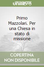 Primo Mazzolari. Per una Chiesa in stato di missione libro