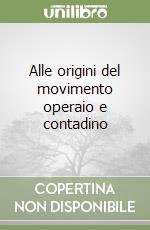 Alle origini del movimento operaio e contadino libro