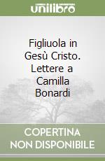 Figliuola in Gesù Cristo. Lettere a Camilla Bonardi libro