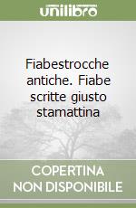 Fiabestrocche antiche. Fiabe scritte giusto stamattina libro