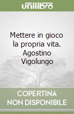 Mettere in gioco la propria vita. Agostino Vigolungo libro