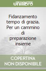 Fidanzamento tempo di grazia. Per un cammino di preparazione insieme libro