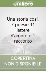 Una storia così. 7 poesie 11 lettere d'amore e 1 racconto