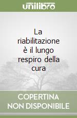 La riabilitazione è il lungo respiro della cura