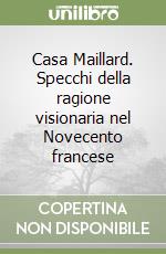 Casa Maillard. Specchi della ragione visionaria nel Novecento francese libro