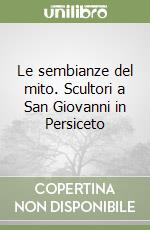 Le sembianze del mito. Scultori a San Giovanni in Persiceto libro