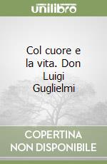 Col cuore e la vita. Don Luigi Guglielmi