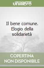 Il bene comune. Elogio della solidarietà libro