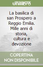 La basilica di san Prospero a Reggio Emilia. Mille anni di storia, cultura e devozione libro