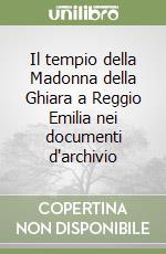 Il tempio della Madonna della Ghiara a Reggio Emilia nei documenti d'archivio libro