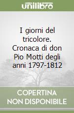 I giorni del tricolore. Cronaca di don Pio Motti degli anni 1797-1812 libro