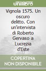 Vignola 1575. Un oscuro delitto. Con un'intervista di Roberto Gervaso a Lucrezia d'Este libro